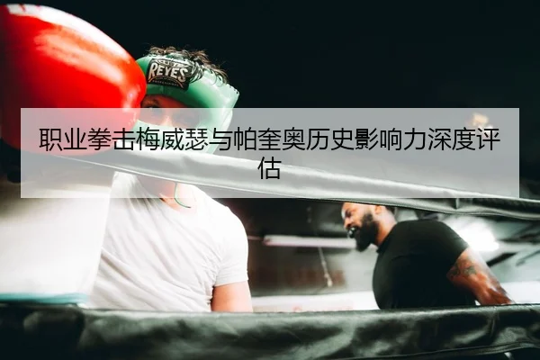 职业拳击梅威瑟与帕奎奥历史影响力深度评估